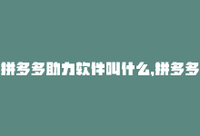 拼多多助力软件叫什么，拼多多24小时快速助力网站排名-商城24小时自助下单