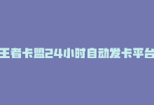 王者卡盟24小时自动发卡平台，全网最低价王者卡盟-商城24小时自助下单