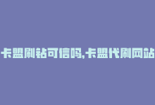 卡盟刷钻可信吗，卡盟代刷网站-如何选择最好的？-商城24小时自助下单