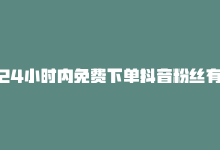 24小时内免费下单抖音粉丝有多少，24小时内免费下单抖音粉丝-商城24小时自助下单