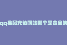 qq会员充值网站哪个是安全的，高性价比QQ会员充值站-商城24小时自助下单