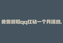 免费领取qq红钻一个月活动，QQ红钻免费领取，赶紧领！-商城24小时自助下单