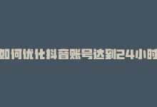 如何优化抖音账号达到24小时爆炸式增长？，如何优化抖音账号达到24小时爆炸式增长？-商城24小时自助下单