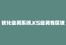 优化业务系统，KS业务专区优化方案-商城24小时自助下单