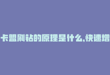 卡盟刷钻的原理是什么，快速增加粉丝量的秘密：卡盟刷粉-商城24小时自助下单