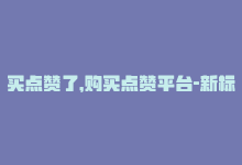 买点赞了，购买点赞平台-新标题：点赞购买平台-商城24小时自助下单