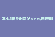 怎么样优化网站seo，自己做SEO优化，提高网站流量-商城24小时自助下单