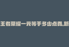 王者荣耀一元等于多少点券，新的标题：“王者荣耀一元赞数突破万！”-商城24小时自助下单