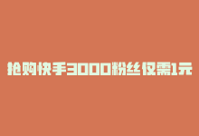 抢购快手3000粉丝仅需1元是真的吗，抢购快手3000粉丝仅需1元！-商城24小时自助下单