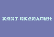 买点赞了，购买点赞入口优化-商城24小时自助下单