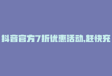 抖音官方7折优惠活动,赶快充值是真的吗，抖音官方7折优惠活动，赶快充值！-商城24小时自助下单