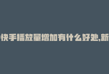 快手播放量增加有什么好处，新标题：快手播放量攀升的秘诀-商城24小时自助下单