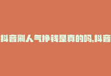 抖音刷人气挣钱是真的吗，抖音在线刷，瞬间变人气-商城24小时自助下单