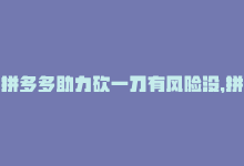 拼多多助力砍一刀有风险没，拼多多助力一毛十刀站点，让你购物更划算-商城24小时自助下单