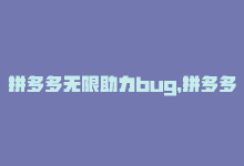 拼多多无限助力bug，拼多多无限助力App优惠多多！-商城24小时自助下单