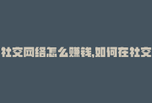 社交网络怎么赚钱，如何在社交网络上获得更多粉丝-商城24小时自助下单