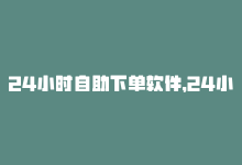 24小时自助下单软件，24小时免费下单！超火的网红助手-商城24小时自助下单