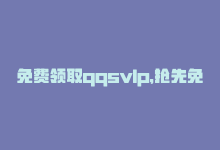 免费领取qqsvlp，抢先免费领QQSVIP，享受至尊特权！-商城24小时自助下单