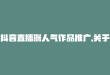 抖音直播涨人气作品推广,关于抖音直播涨人气作品推广的探讨!-商城24小时自助下单