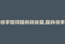 快手如何提升曝光量，提升快手号曝光率，从此轻松增长粉丝-商城24小时自助下单