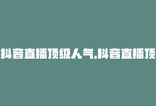 抖音直播顶级人气,抖音直播顶级人气秘籍：你也能成为直播达人吗？答案揭晓！!-商城24小时自助下单