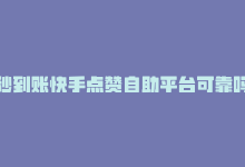 秒到账快手点赞自助平台可靠吗，秒到账快手点赞自助平台