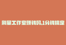 刷量工作室赚钱吗，1分钱搞定万赞！低价刷量神器！-商城24小时自助下单