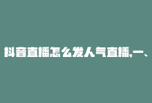 抖音直播怎么发人气直播,一、关于抖音直播如何提升人气的问题!-商城24小时自助下单