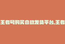 王者号购买自动发货平台，王者自助下单用户权益保障：顾客有保障-商城24小时自助下单