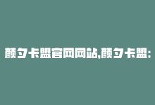 颜夕卡盟官网网站，颜夕卡盟：让你在网络营销中事半功倍！-商城24小时自助下单