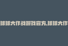 球球大作战游戏官方，球球大作战：最热门的在线多人游戏-商城24小时自助下单