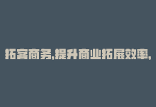 拓客商务，提升商业拓展效率，搭建拓客软件-商城24小时自助下单