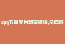 qq下单平台稳定低价，全网最低价qq下单平台，一站式购物省钱-商城24小时自助下单