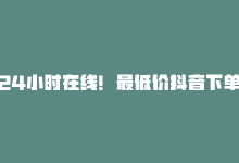 24小时在线！最低价抖音下单！，24小时在线！最低价抖音下单！-商城24小时自助下单