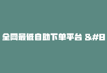 全网最低自助下单平台 – 最低价自助下单平台-商城24小时自助下单