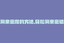 刷亲密度的方法，轻松刷亲密值，快速提升KS热度-商城24小时自助下单