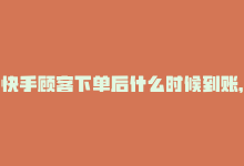 快手顾客下单后什么时候到账，快手业务下单24小时，帮你快速实现增长-商城24小时自助下单