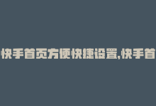 快手首页方便快捷设置，快手首页方便快捷-商城24小时自助下单