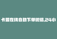 卡盟在线自助下单微信，24小时内轻松下单卡盟服务-商城24小时自助下单