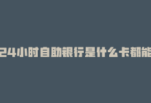 24小时自助银行是什么卡都能用吗，24小时自助卡密平台-商城24小时自助下单