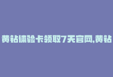 黄钻体验卡领取7天官网，黄钻体验卡免费领，3天畅玩！-商城24小时自助下单