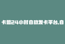 卡盟24小时自动发卡平台，自助卡盟商城网站-商城24小时自助下单