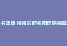 卡盟网:提供最新卡密信息是真的吗，卡盟网：提供最新卡密信息-商城24小时自助下单