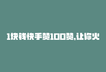 1块钱快手赞100赞，让你火热人气！，1块钱快手赞100赞，让你火热人气！-商城24小时自助下单