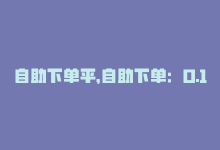 自助下单平，自助下单：0.1元百赞！16字内！-商城24小时自助下单