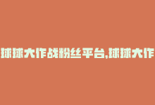 球球大作战粉丝平台，球球大作战 粉丝福利来袭-商城24小时自助下单