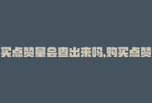 买点赞量会查出来吗，购买点赞空间，快速提升人气-商城24小时自助下单