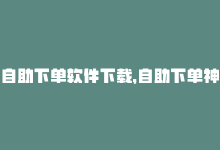 自助下单软件下载，自助下单神器，助你省钱省心-商城24小时自助下单