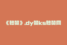 《秒赞》，dy赞ks秒赞网 改编为 DY赞KS秒赞-商城24小时自助下单