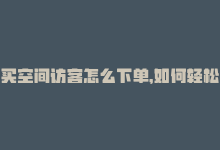 买空间访客怎么下单，如何轻松购买QQ空间访客量-商城24小时自助下单